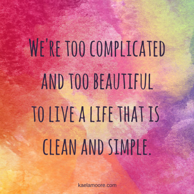 were-too-complicatedand-too-beautifulto-live-a-life-that-is-clean-and-simple